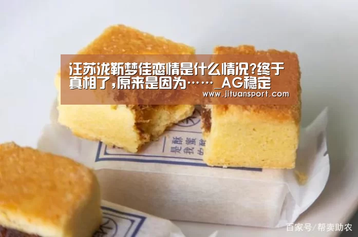 汪苏泷靳梦佳恋情是什么情况?终于真相了,原来是因为……_AG稳定(图3) AG游艺